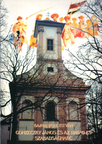 Bajnai Beke István - Gonzeczky János és az 18478/49-es szabadságharc