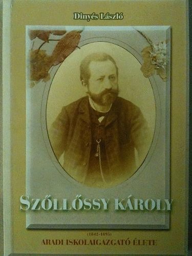 Diny�s L�szl� - Sz�ll�ssy K�roly (1842-1895) aradi iskolaigazgat� �lete