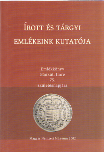 M�sz�ros K�lm�n  (szerk.) - �rott �s t�rgyi eml�keink kutat�ja - Eml�kk�nyv B�nk�ti Imre 75. sz�let�snapj�ra