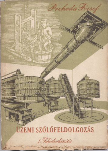 Prehoda J�zsef - �zemi sz�l�feldolgoz�s I. - Feh�rbork�sz�t�s