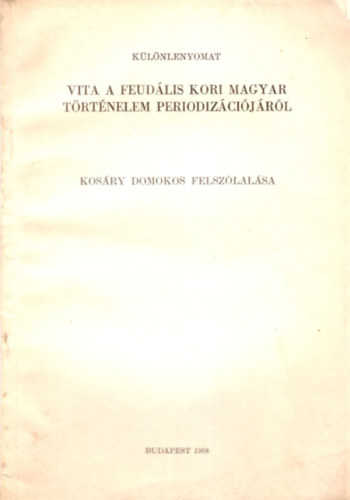 Vita a feud�lis kori magyar T�rt�nelelm periodiz�ci�j�r�l  Kos�ry Domokos felsz�lal�sa - K�l�nlenyomat