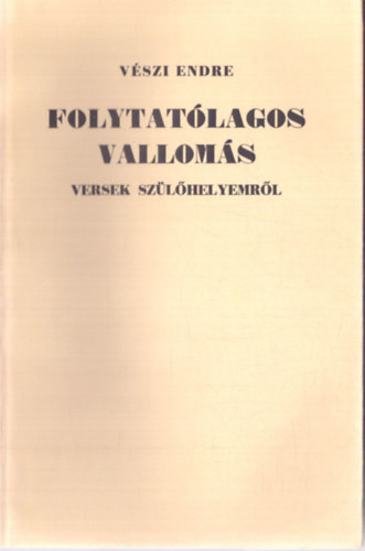 VÉszi Endre - Folytatólagos vallomás (versek szülőhelyemről)