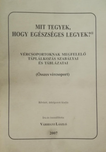 V�rhegyi L�szl� - Mit tegyek, hogy eg�szs�ges legyek? - V�rcsoportoknak megfelel� t�pl�lkoz�s szab�lyai �s t�bl�zatai (�sszes v�rcsoport)