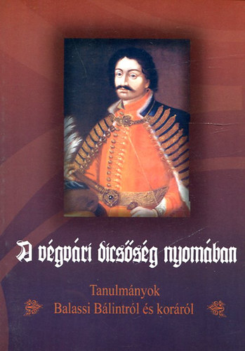 A v�gv�ri dics�s�g nyom�ban (Tanulm�nyok Balassi B�lintr�l �s kor�r�l)