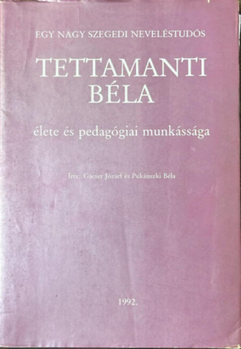 G�cser J�zsef - Egy nagy szegedi nevel�stud�s, Tettamanti B�la �lete �s pedag�giai munk�ss�ga