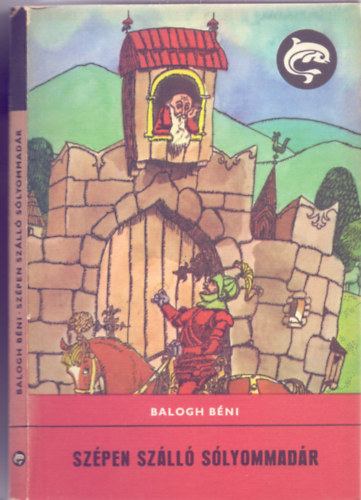 Balogh Béni - Szépen szálló sólyommadár (Mesék, mondák, régi históriák)