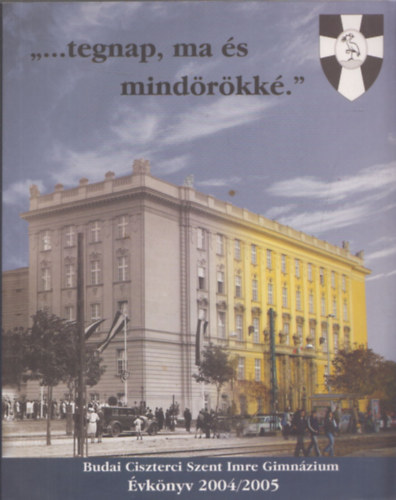 Turócziné Pesty Ágnes (főszerk.) - "...tegnap, ma és mindörökké." Budai Ciszterci Szent Imre Gimnázium Évkönyv 2004/2005