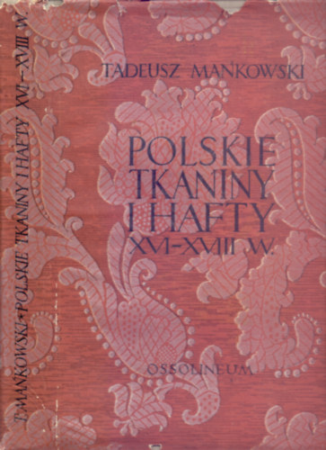 Tadeusz Mankowski - Polskie tkaniny i hafty XVI-XVIII wieku (Lengyel textilek s hmzsek a XVI-XVIII. szzadban)