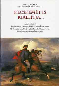 Székelyné Kőrösi Ilona (szer.) - Kecskemét is kiállítja... (Kecskemétiek a szabadságharcban II.)