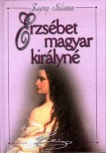 Szerk.: Kusz�k �gnes Zsigray Julianna - Erzs�bet - MAGYAR KIR�LYN� (Saj�t k�ppel)