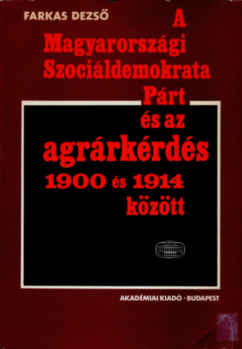 Farkas Dezs - A magyarorszgi Szocildemokrata Prt s az agrrkrds 1900 s 1914 kztt (alrt)