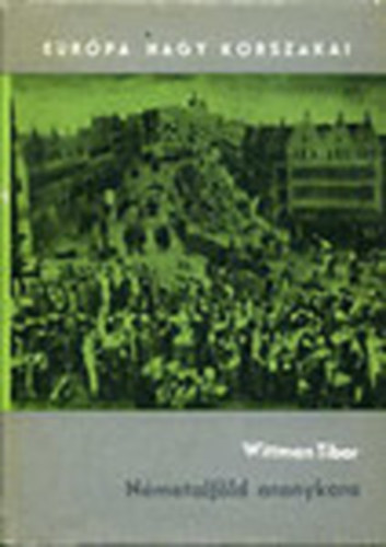 Wittman Tibor - N�metalf�ld aranykora (Eur�pa nagy korszakai)