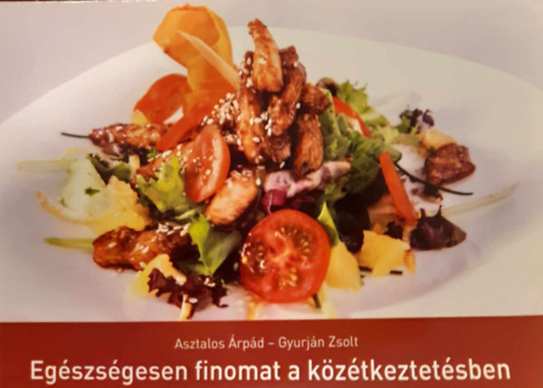 Gyurján Zsolt Asztalos Árpád - Egészségesen finomat a közétkeztetésben