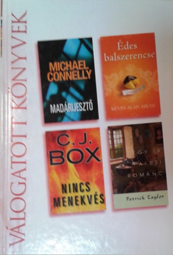 Kevin Alan Milne, C. J. Box, Patrick Taylor Michael Connelly - Mad�rijeszt�, �des balszerencse, Nincs menekv�s, Egy �r falusi rom�nc (Reader's Digest v�logatott k�nyvek)