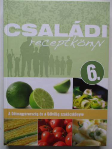 Csal�di receptk�nyv 6. - A D�lmagyarorsz�g �s a D�lvil�g Szak�csk�nyve 6.