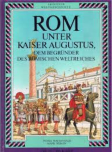 Macdonald Fiona und Mark Bergin - Abenteuer Weltgeschichte. Rom unter Kaiser Augustus, dem Begr�nder des R�mischen Weltreiches