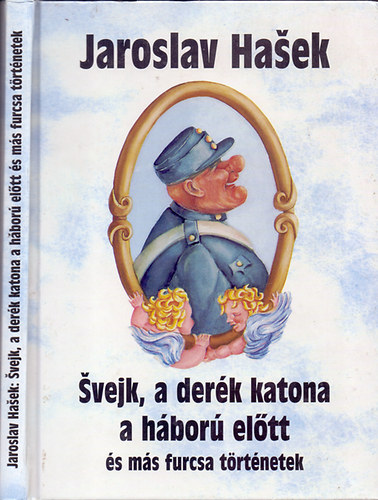 Jaroslav Hasek - Svejk, a derék katona a háború előtt és más furcsa történetek