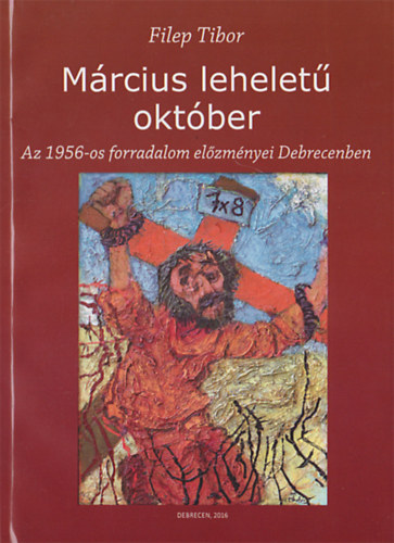 Filep Tibor - Mrcius lehelet oktber - Az 1956-os forradalom  elzmnyei Debrecenben - Alrt