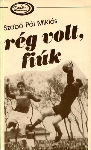 Szabó Pál - Rég volt fiúk Adalékok Kecskemét és Szeged focitörténetéhez