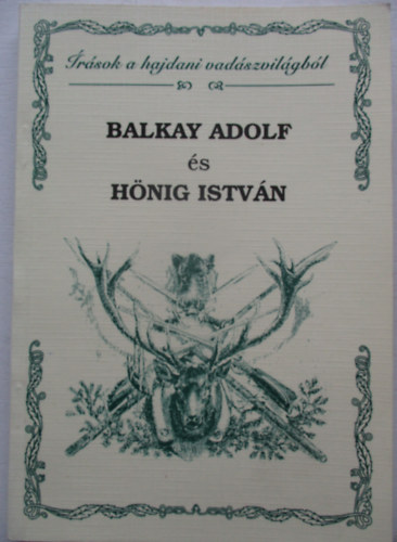 Bányai József (összeállította) - Balkay Adolf és Hönig István - Írások a hajdani vadászvilágból