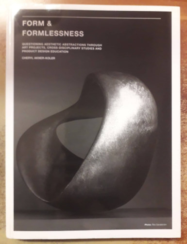 Cheryl Akner-Koler - Form & Formlessness: Questioning Aesthetic Abstractions Through Art Projects, Cross-disciplinary Studies and Product Design Education