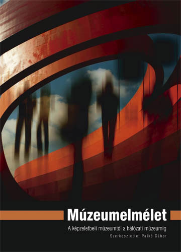 Palk Gbor  (szerk.) - Mzeumelmlet - A kpzeletbeli mzeumtl a hlzati mzeumig