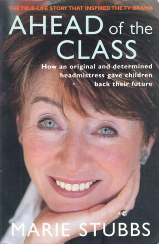 Marie Stubbs - Ahead of the Class : How an Inspiring Headmistress Gave Children Back Their Future