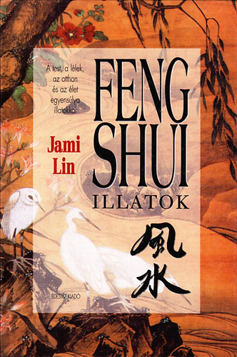 Jami Lin - Feng shui illatok - A test, a llek, az otthon s az let egyenslya illatokkal