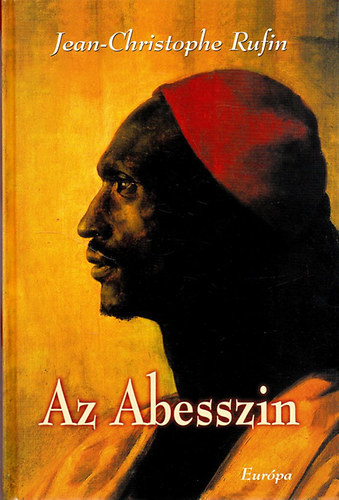 SZERZ Jean-Christophe Rufin - Az Abesszin JEAN-BAPTISTE PONCET, A NGUS LTAL FELSGHEZ, XIV. LAJOS KIRLYHOZ KLDTT KVET KALANDOS UTAZSAINAK TRTNETE