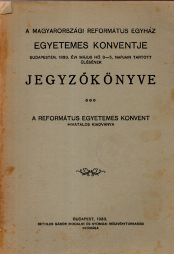 A Magyarorsz�gi Reform�tus Egyh�z egyetemes konventje  Budapesten, 1933. �vi m�jus h� 3-5. napjain tartott �l�s�nek jegyz�k�nyve