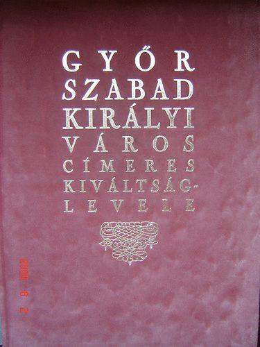Dr. Csky Imre  (szer.) - Gyr szabad kirlyi vros cmeres kivltsglevele (hasonms kiadvny)