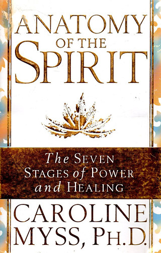 Caroline Myss Ph.D. - Anatomy of the Spirit (The Seven Stages of Power and Healing) - A szellem anatómiája / Az erő és a gyógyítás hét szakasza