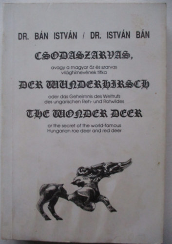 Dr. B�n Istv�n - Csodaszarvas, avagy a magyar �z �s szarvas vil�gh�rnev�nek titka (magyar-angol-n�met nyelv�)