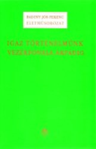 Badiny J�s Ferenc - Igaz t�rt�nelm�nk vez�rfonala �rp�dig