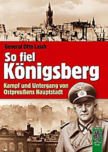 Otto Lasch - So fiel K�nigsberg - Kampf und Untergang von Ostpreu�ens Hauptstadt