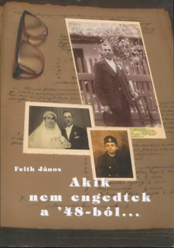 Feith János - Akik nem engedtek a '48-ból - A Kiskunlacházai 48-as Függetlenségi Olvasókör története