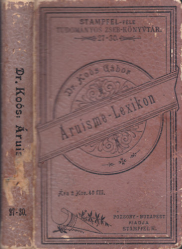 Dr. Ko�s G�bor - Az �ruisme kis lexikona, tekintettel a vegytani �s mechanikai technol�gi�ra (Stampfel-f�le Tudom�nyos Zseb-k�nyvt�r)