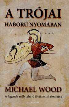 Michael Wood - A trójai háború nyomában