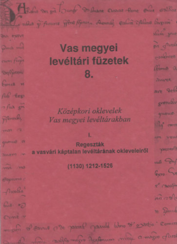 Kta Pter  (szerk.) - Kzpkori oklevelek Vas megyei levltrakban I. - Regesztk a vasvri kptalan levltrnak okleveleirl (Vas megyei levltri fzetek 8.)