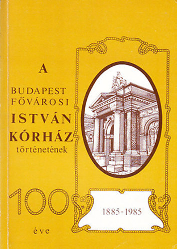 Balzs Tams dr.  (szerk.) - A Budapest Fvrosi Istvn Krhz trtnetnek 100 ve (1885-1985)