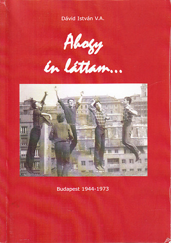 D�vid Istv�n - Ahogy �n l�ttam... (Budapest 1944-1973)