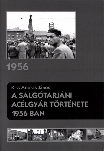 Kiss András János - A salgótarjáni acélgyár története 1956-ban
