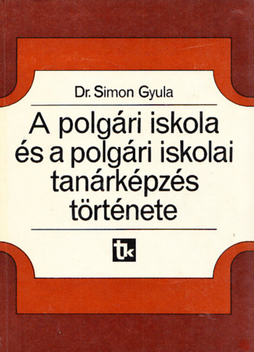 Simon Gyula dr. - A polg�ri iskola �s a polg�ri iskolai tan�rk�pz�s t�rt�nete Magyarorsz�gon