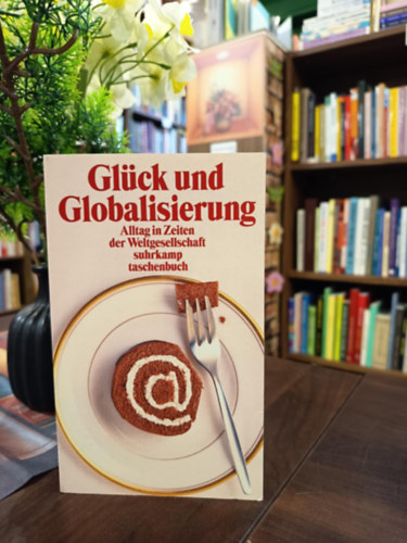 Peter Kemper - Gl�ck und Globalisierung: Alltag in Zeiten der Weltgesellschaft / Boldogs�g �s globaliz�ci�. Mindennapi �let a glob�lis t�rsadalom kor�ban/