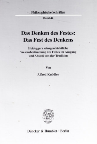 Alfred Knödler - Das Denken des Festes: Das Fest des Denkens - Heideggers seinsgeschichtliche Wesensbestimmung des Festes im Ausgang und Abstoß von der Tradition