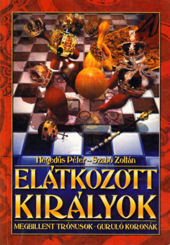 Hegedűs Péter; Szabó Zoltán - Elátkozott királyok Megbillent trónusok Guruló koronák