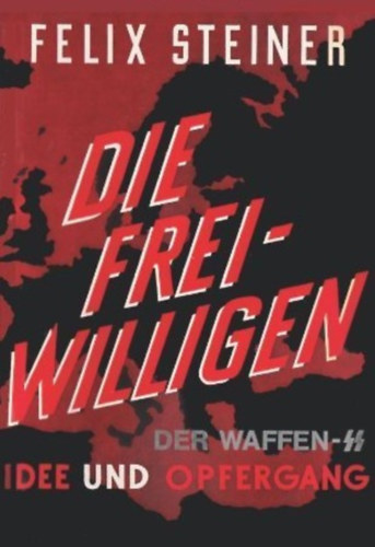 Felix Steiner - Die Freiwilligen. Der Waffen-SS. Idee und Opfergang