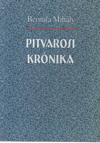 Bernula Mihly - Pitvarosi Krnika  ( Szubjektv fejezetek a magyarorszgi szlovkok trtnethez