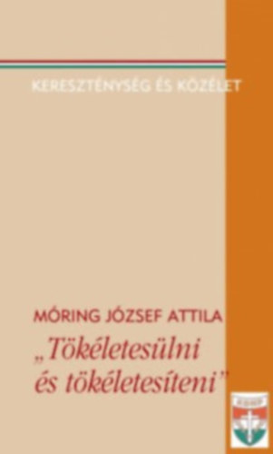 M�ring J�zsef Attila - "T�k�letes�lni �s t�k�letes�teni" (Kereszt�nys�g �s k�z�let)