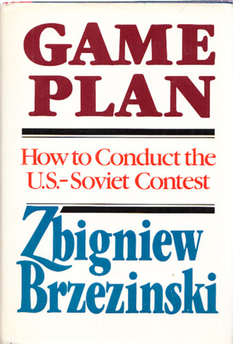 Zbigniew Brzezinski - Game Plan. A Geostrategic Framework for the Conduct of the U.S. - Soviet Contest